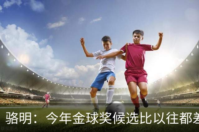 骆明：今年金球奖候选比以往都差点意思，亚马尔表现难服众