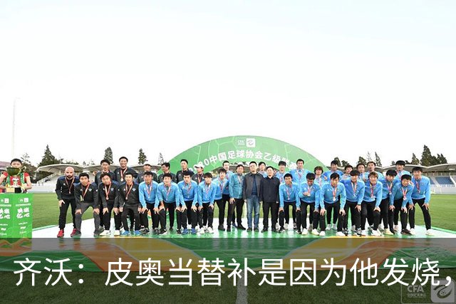 齐沃：皮奥当替补是因为他发烧，家里还刚办了丧事