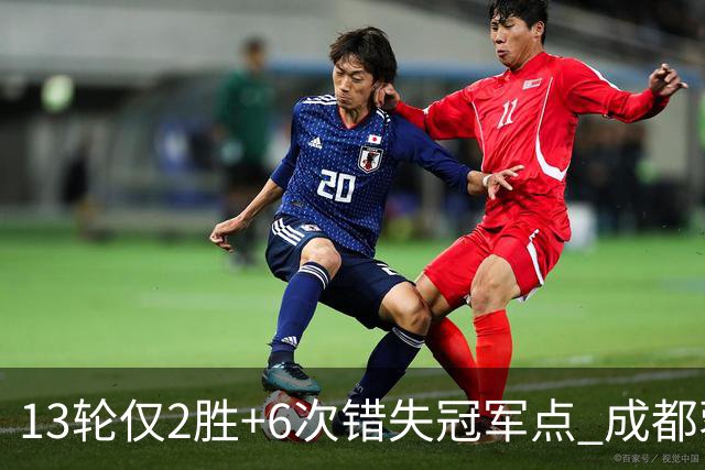 13轮仅2胜+6次错失冠军点 成都蓉城到底发生了什么