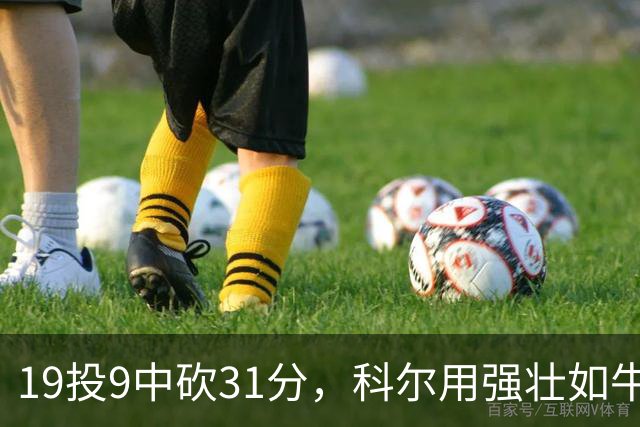 19投9中砍31分，科尔用"强壮如牛"形容这位11号秀