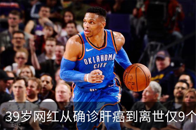 39岁网红从确诊肝癌到离世仅9个月，患病期间急剧消瘦，生前反复劝诫大家“少喝酒、少熬夜”；医生：肝脏是“哑巴器官”，这些信号别忽视
