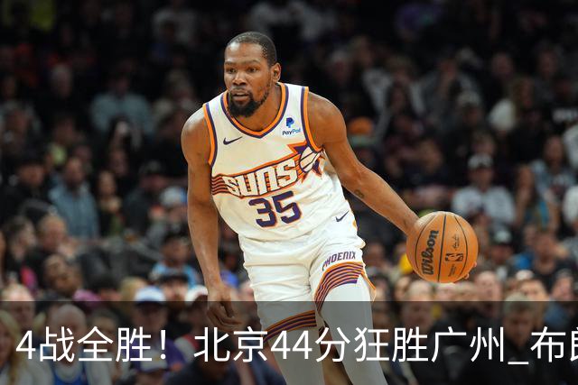 4战全胜！北京44分狂胜广州 布朗29+7+7三分陈盈骏22+8
