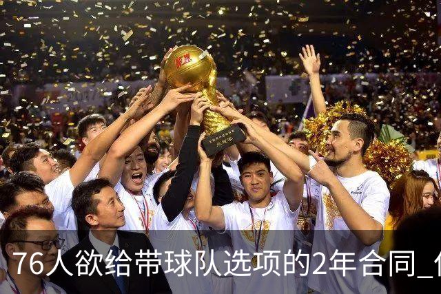 76人欲给带球队选项的2年合同 但哈登不感兴趣