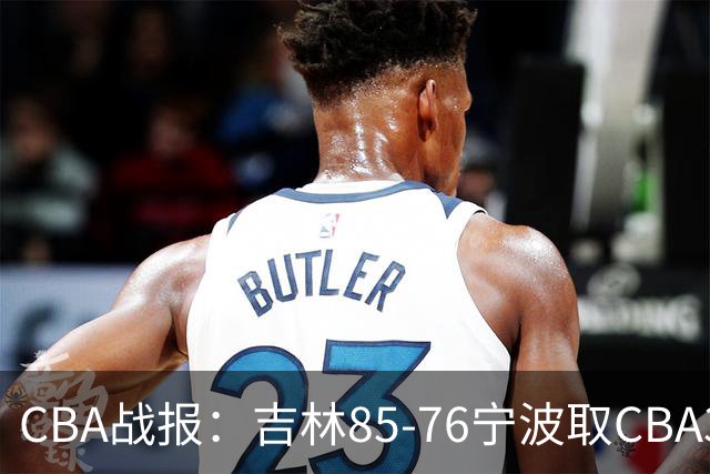 CBA战报：吉林85-76宁波取CBA3连胜，弗兰科-米勒21分