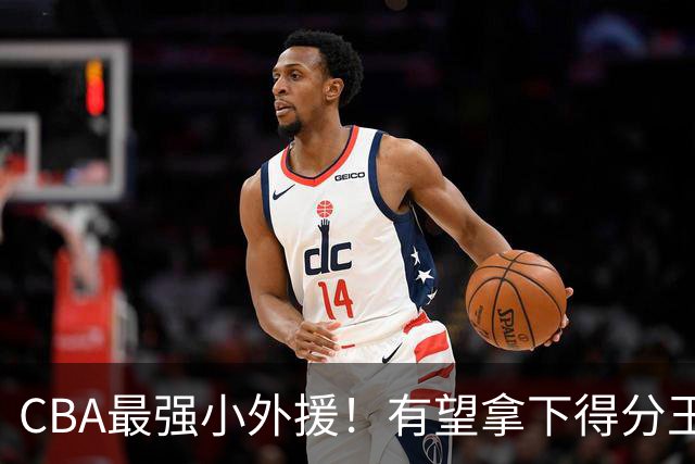 CBA最强小外援！有望拿下得分王和助攻王，上赛季在NBA打主力