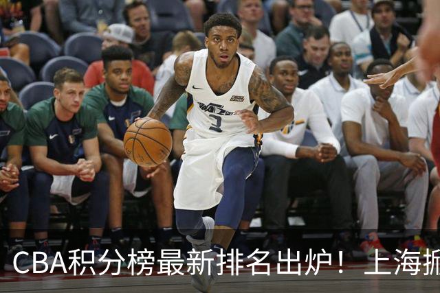 CBA积分榜最新排名出炉！上海掀翻广东杀回第1：辽篮第3山西第7
