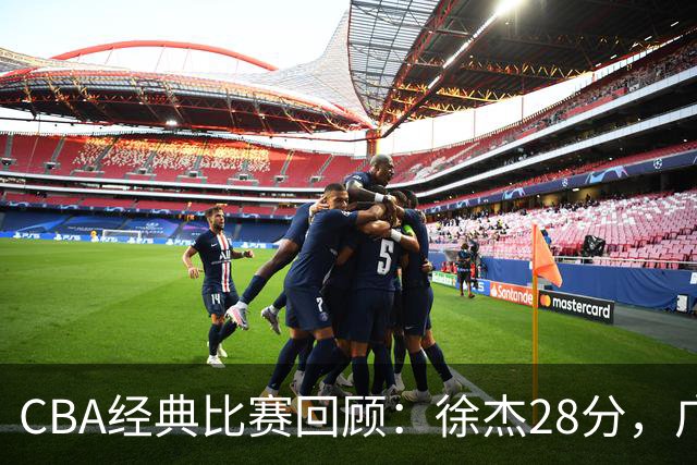CBA经典比赛回顾：徐杰28分，广东大胜宁波