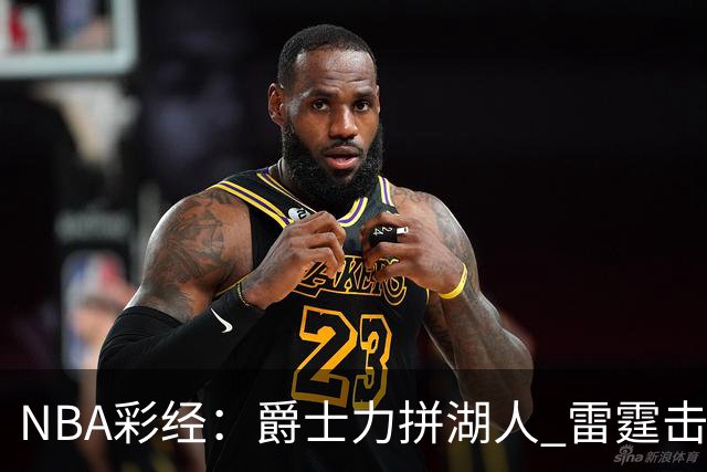 NBA彩经：爵士力拼湖人 雷霆击沉快船 76人拿下活塞
